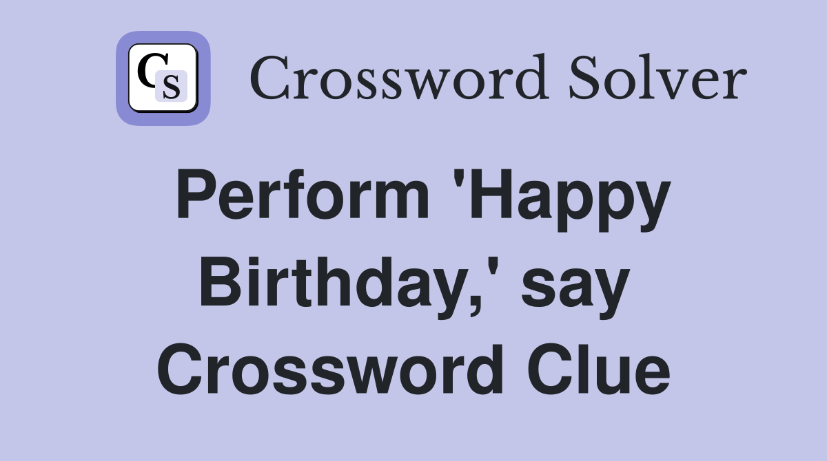 Perform 'Happy Birthday,' say Crossword Clue