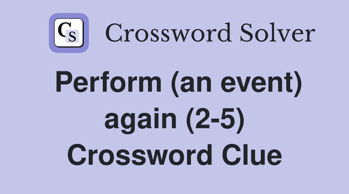 Perform (an event) again (2-5) Crossword Clue