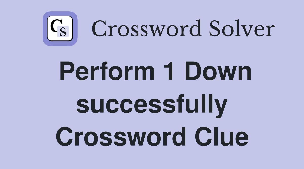 Perform 1 Down successfully Crossword Clue