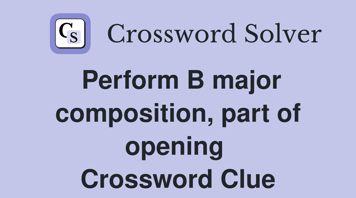 Perform B major composition, part of opening  Crossword Clue