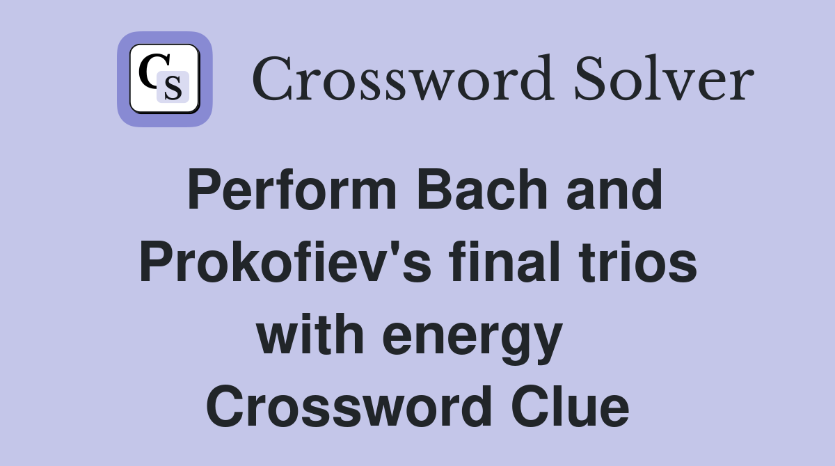 Perform Bach and Prokofiev's final trios with energy  Crossword Clue