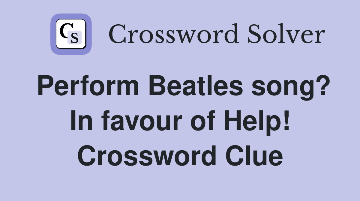 Perform Beatles song? In favour of Help! Crossword Clue