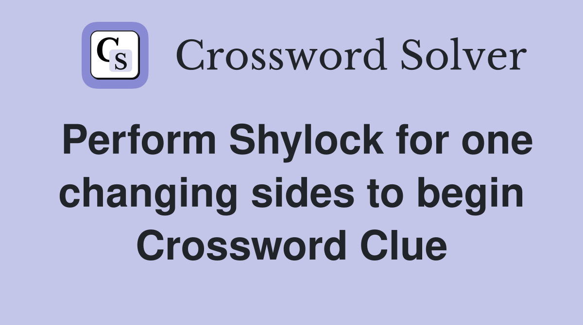 Perform Shylock for one changing sides to begin Crossword Clue