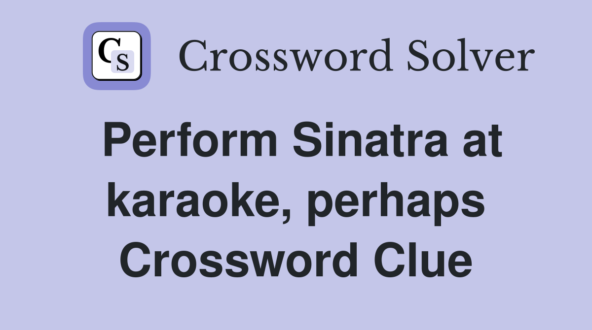 Perform Sinatra at karaoke, perhaps Crossword Clue