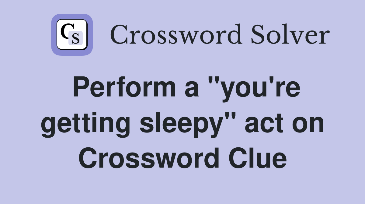 Perform a "you're getting sleepy" act on Crossword Clue
