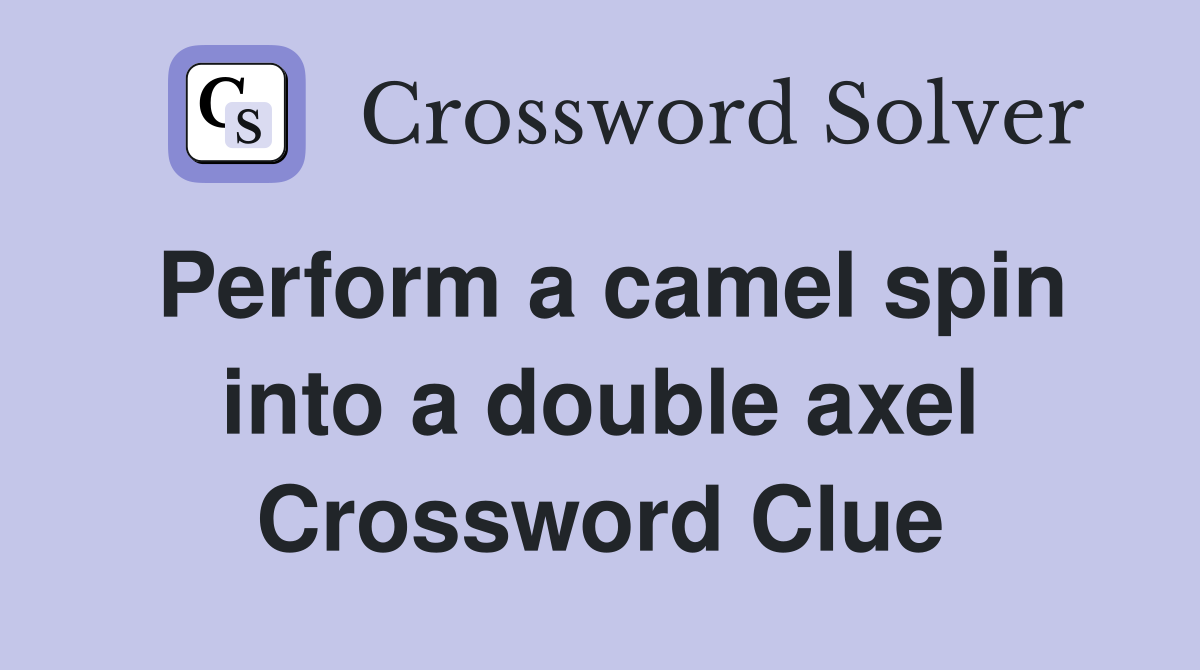 Perform a camel spin into a double axel Crossword Clue