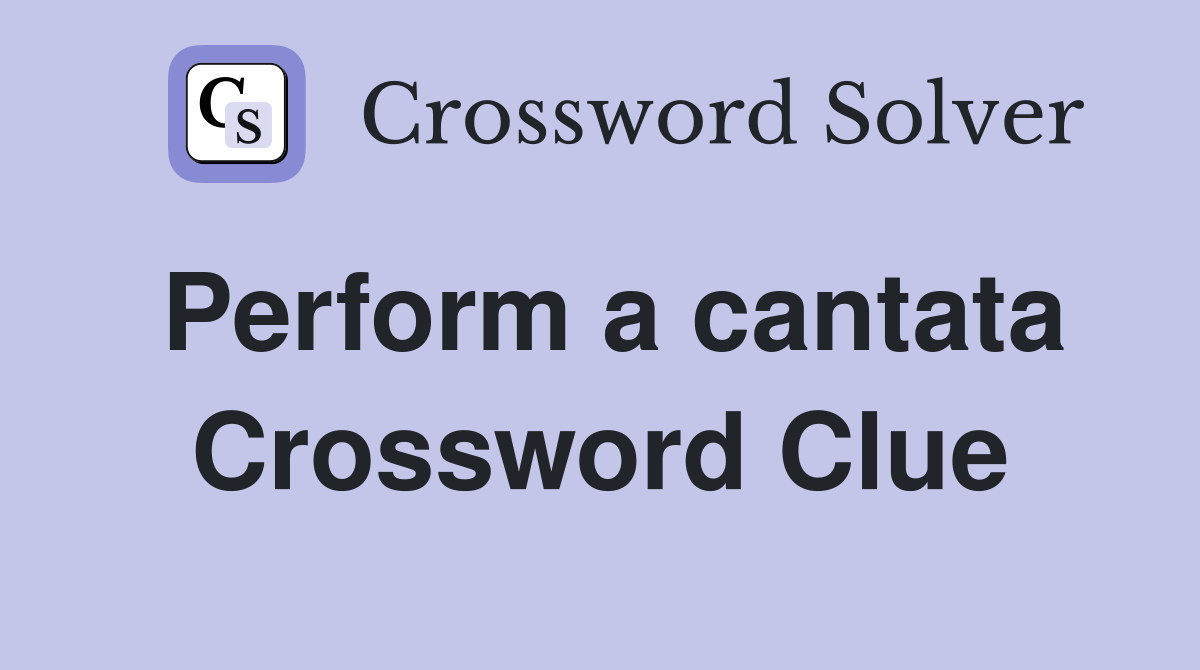 Perform a cantata Crossword Clue