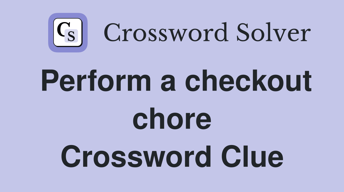 Perform a checkout chore Crossword Clue
