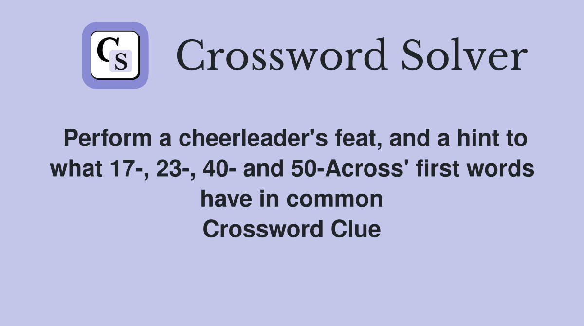 Perform a cheerleader's feat, and a hint to what 17-, 23-, 40- and 50-Across' first words have in common Crossword Clue
