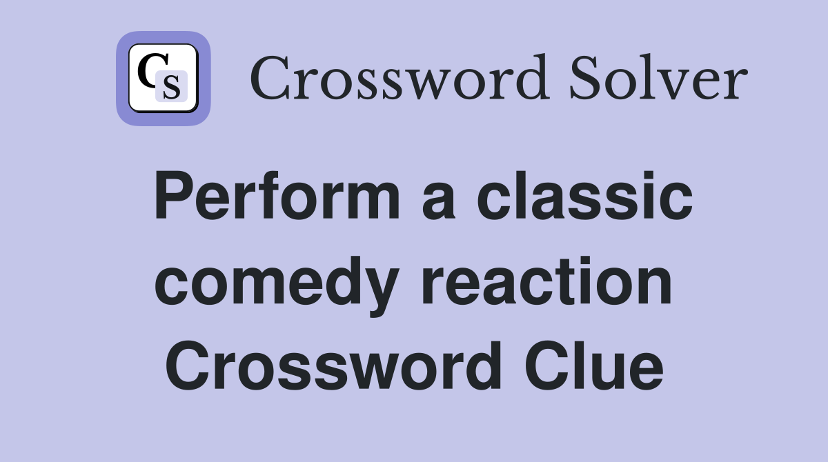 Perform a classic comedy reaction Crossword Clue