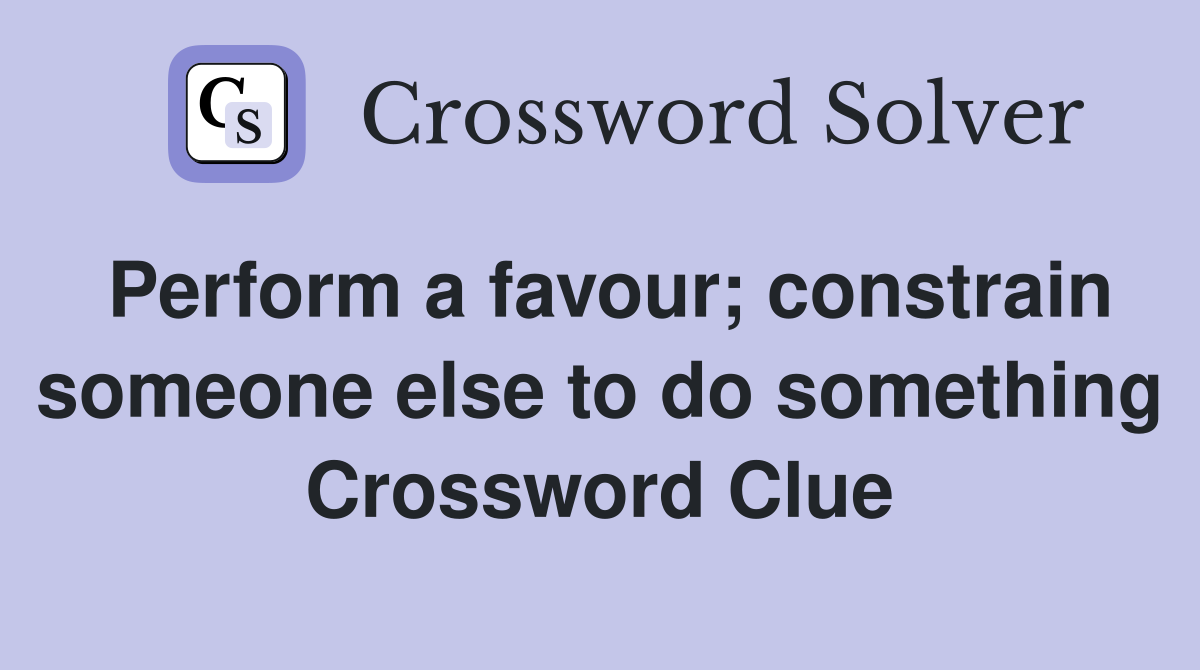 Perform a favour; constrain someone else to do something Crossword Clue