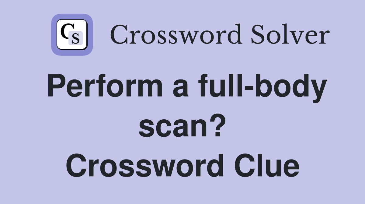 Perform a full-body scan? Crossword Clue