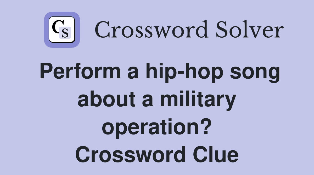 Perform a hip-hop song about a military operation? Crossword Clue