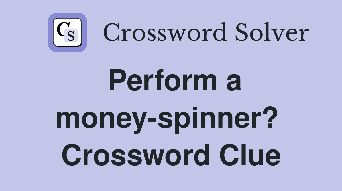 Perform a money-spinner?  Crossword Clue