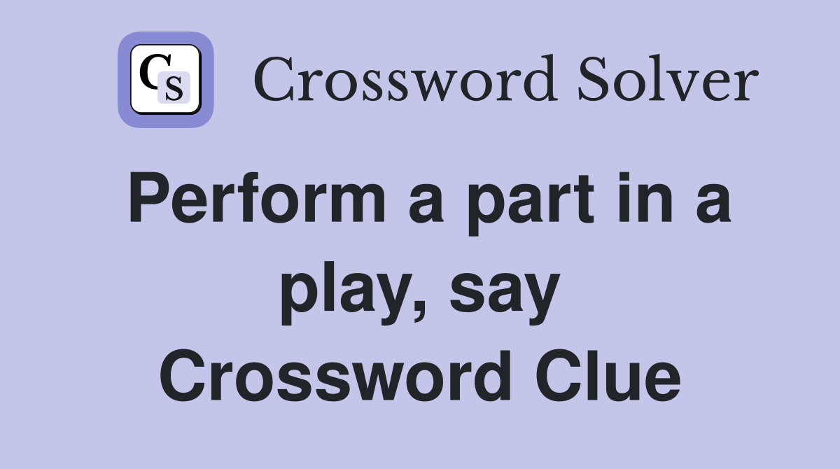 Perform a part in a play, say Crossword Clue
