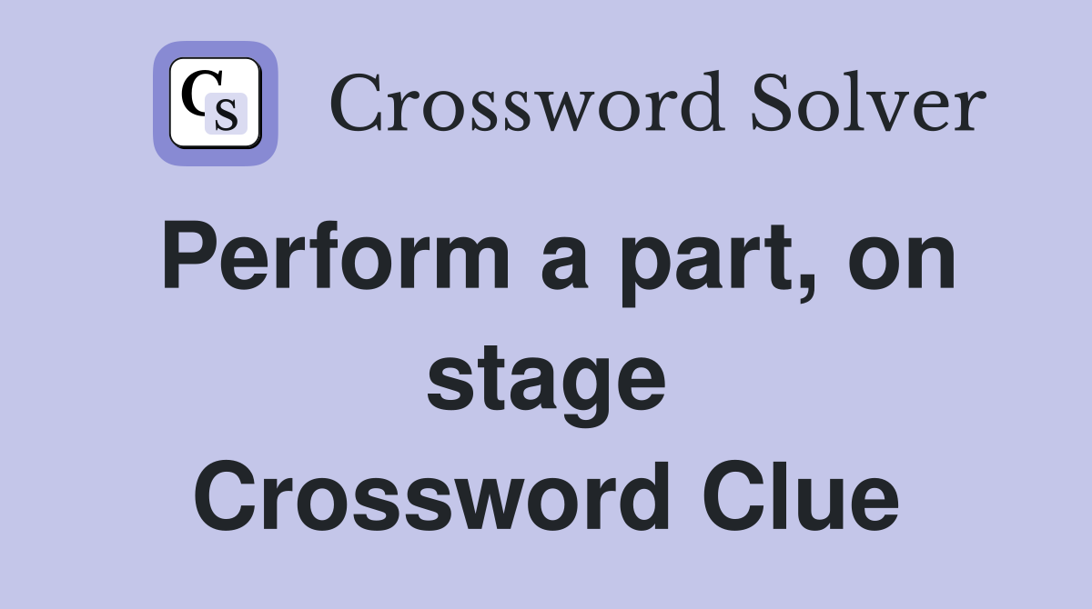 Perform a part, on stage Crossword Clue