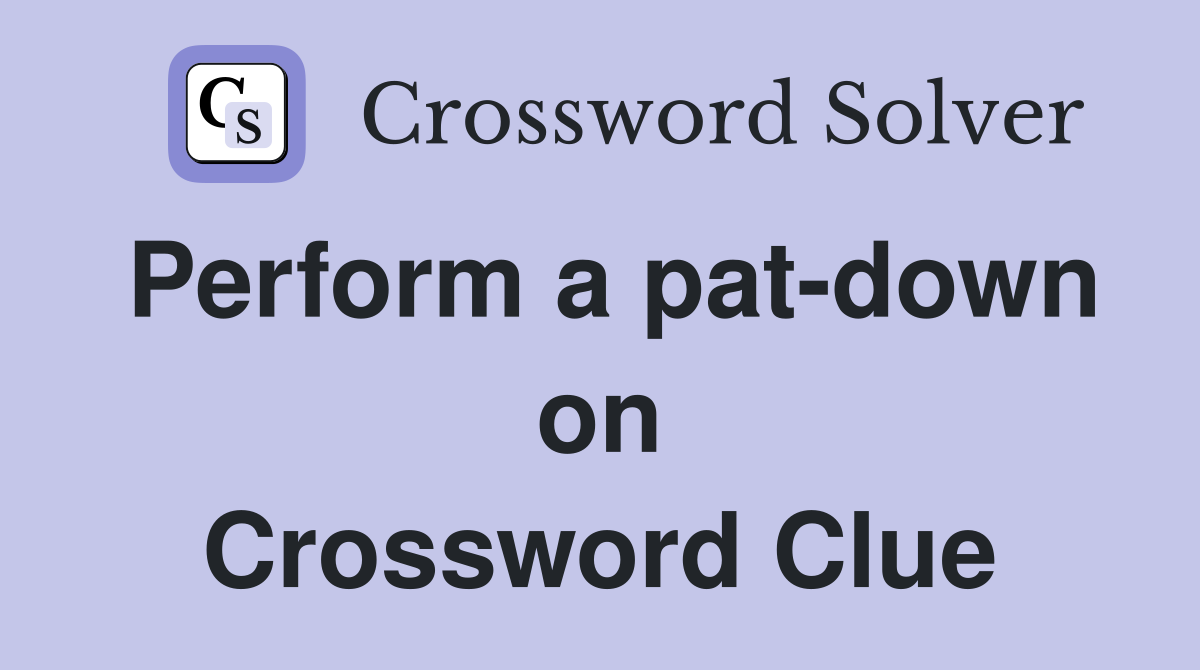 Perform a pat-down on Crossword Clue