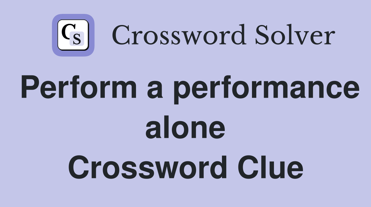Perform a performance alone Crossword Clue