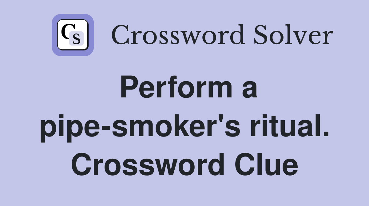 Perform a pipe-smoker's ritual. Crossword Clue