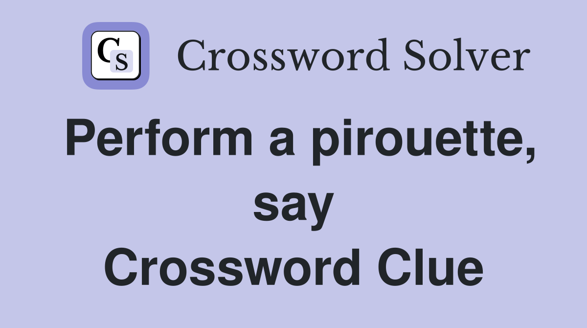 Perform a pirouette, say Crossword Clue