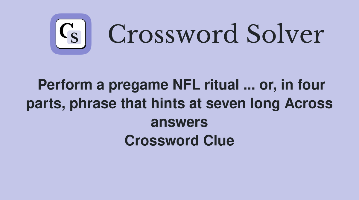 Perform a pregame NFL ritual ... or, in four parts, phrase that hints at seven long Across answers Crossword Clue