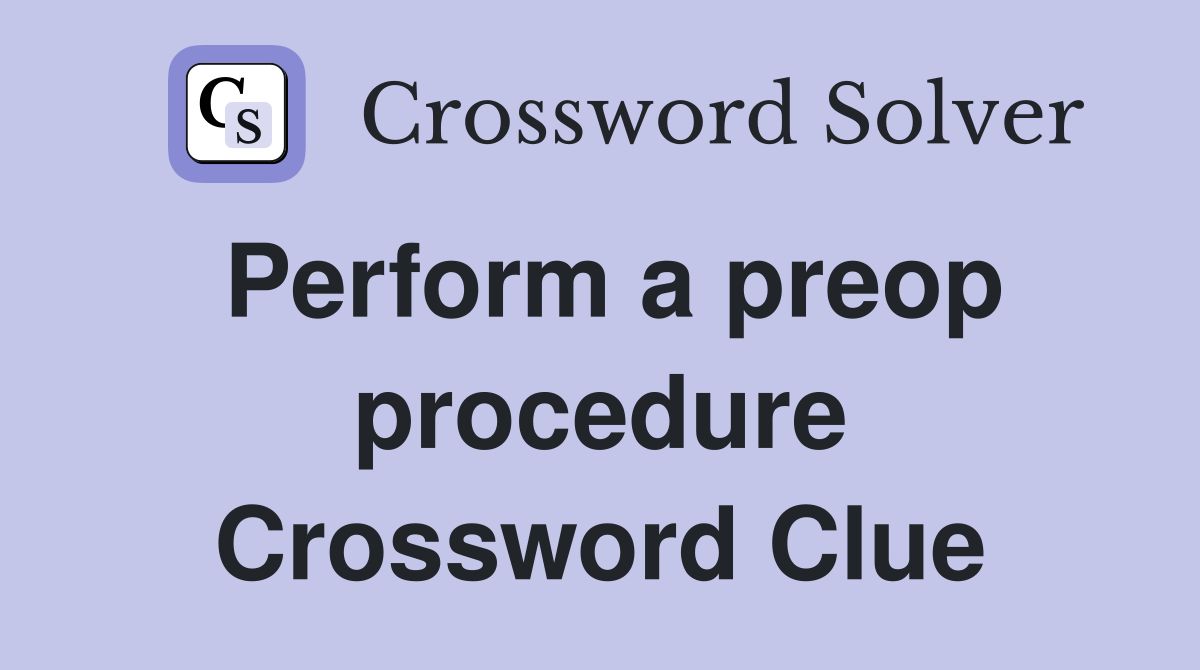 Perform a preop procedure Crossword Clue