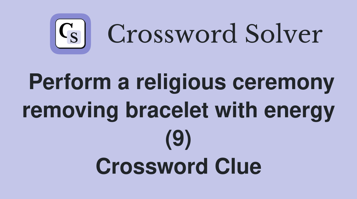 Perform a religious ceremony removing bracelet with energy (9) Crossword Clue