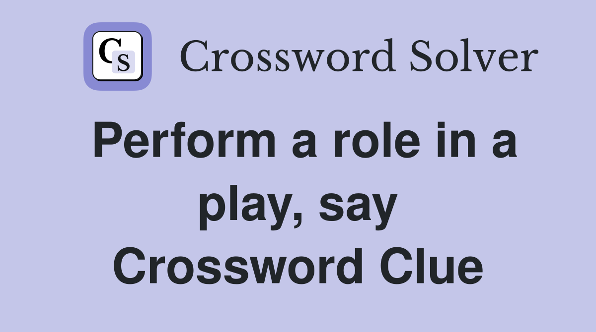 Perform a role in a play, say Crossword Clue