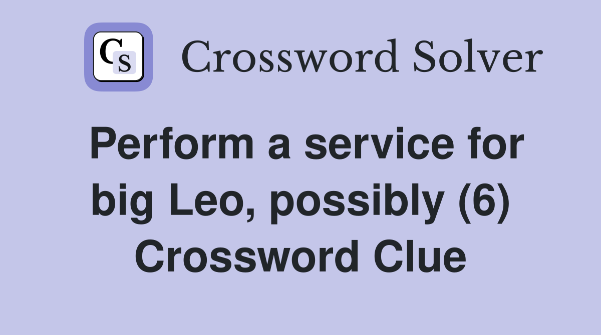 Perform a service for big Leo, possibly (6) Crossword Clue