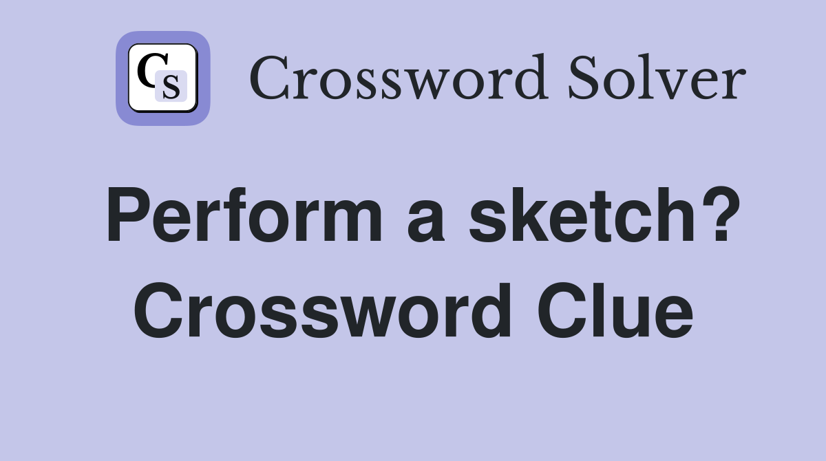 Perform a sketch? Crossword Clue