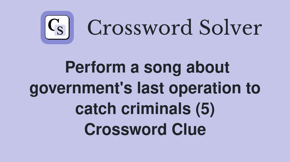 Perform a song about government's last operation to catch criminals (5) Crossword Clue
