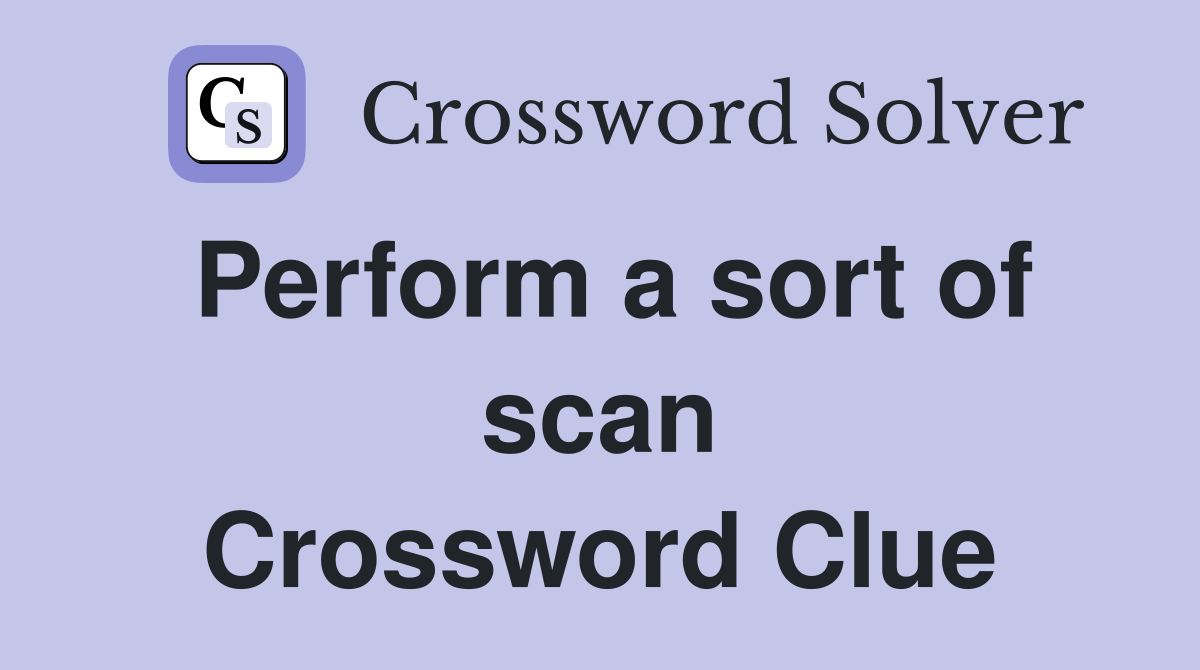Perform a sort of scan Crossword Clue