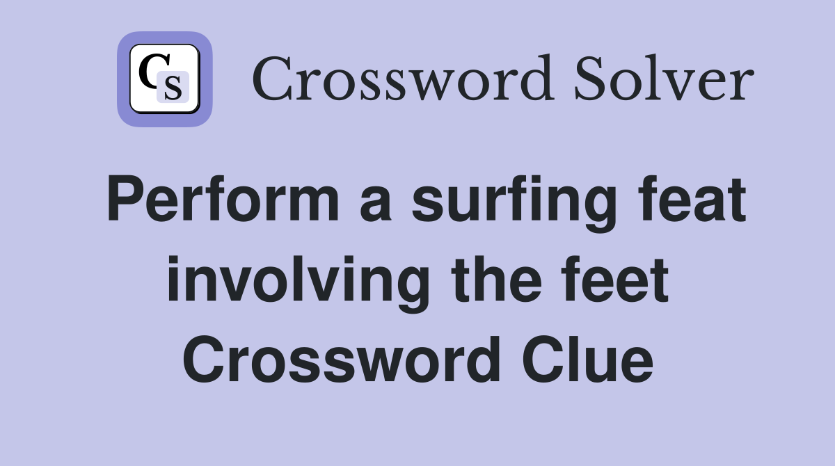 Perform a surfing feat involving the feet Crossword Clue