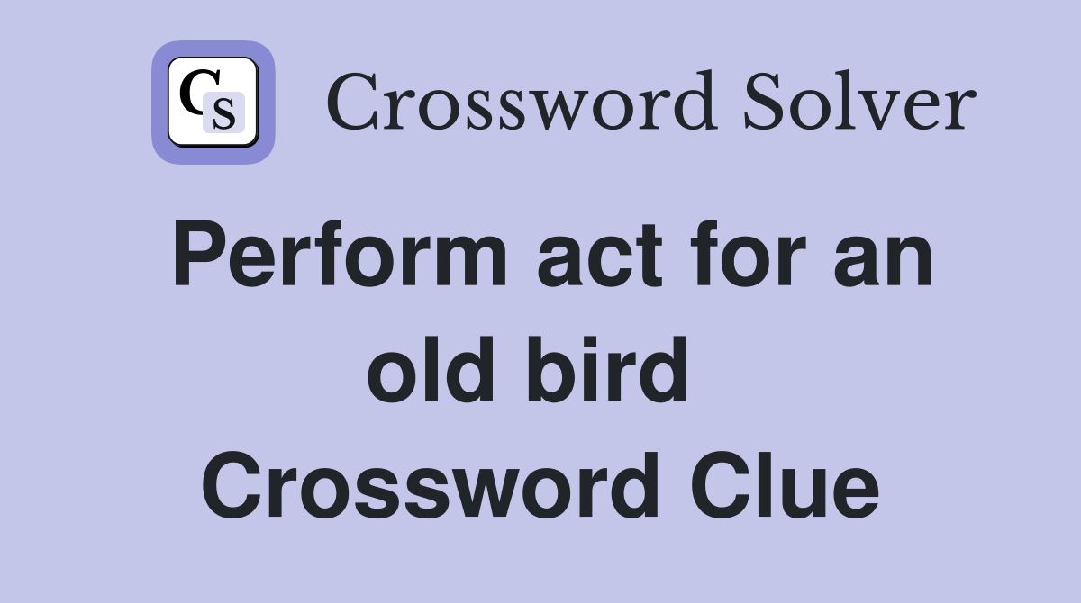 Perform act for an old bird  Crossword Clue