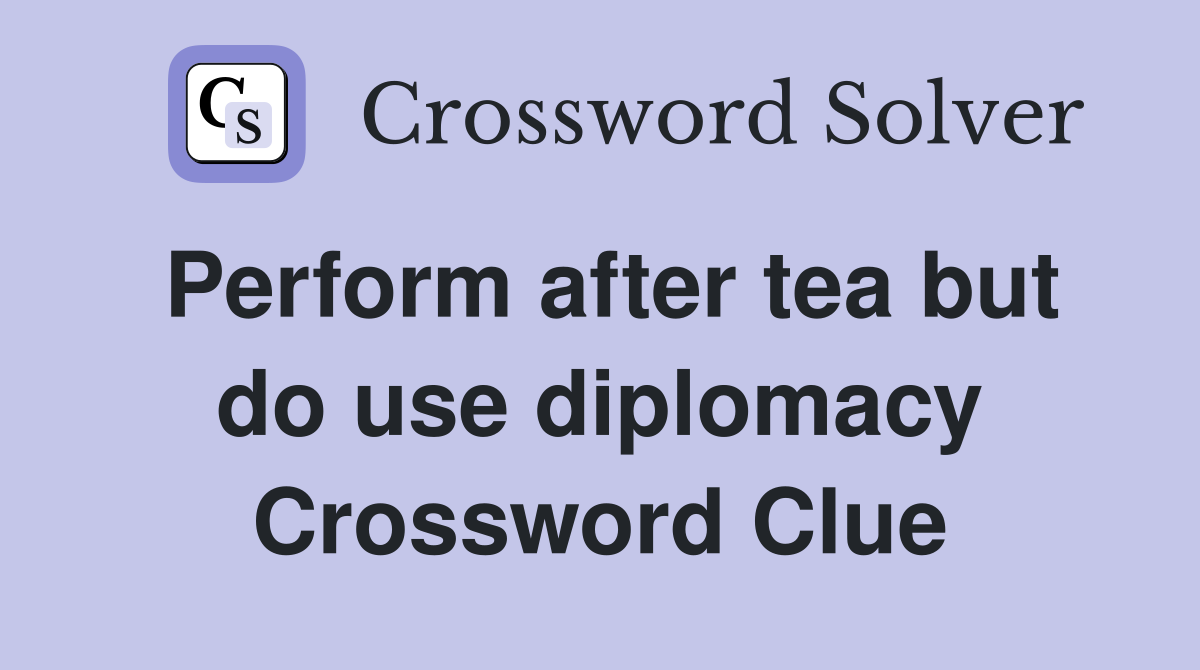 Perform after tea but do use diplomacy Crossword Clue