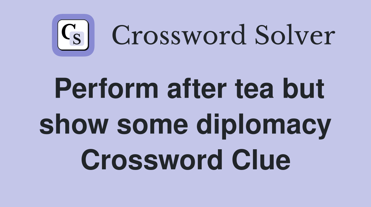 Perform after tea but show some diplomacy Crossword Clue