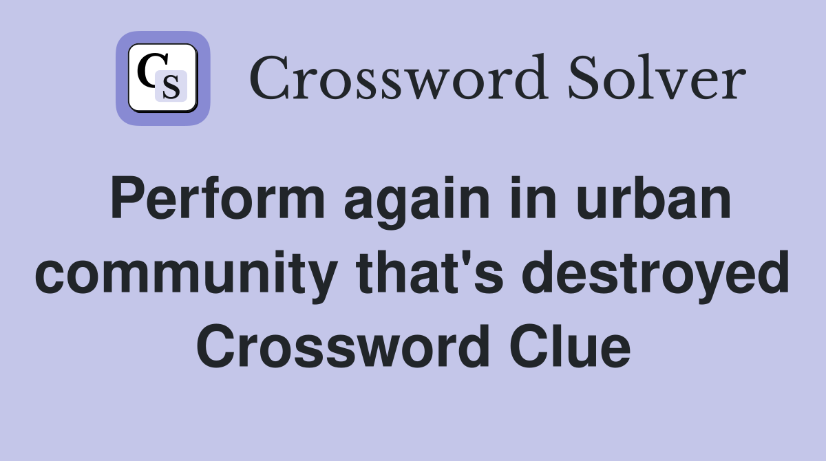 Perform again in urban community that's destroyed Crossword Clue