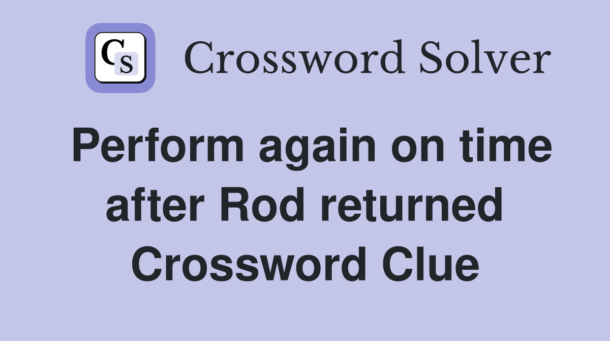 Perform again on time after Rod returned Crossword Clue