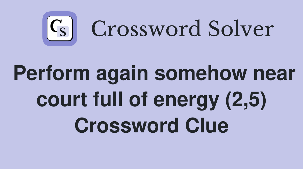 Perform again somehow near court full of energy (2,5) Crossword Clue