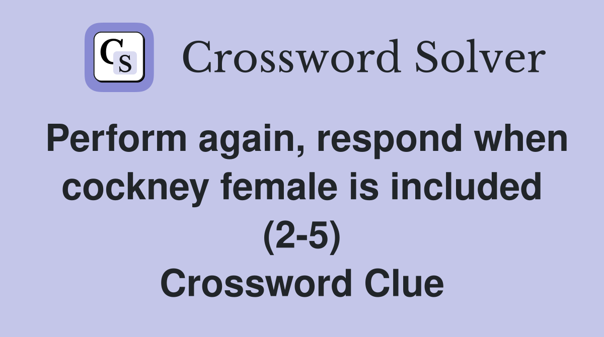 Perform again, respond when cockney female is included (2-5) Crossword Clue