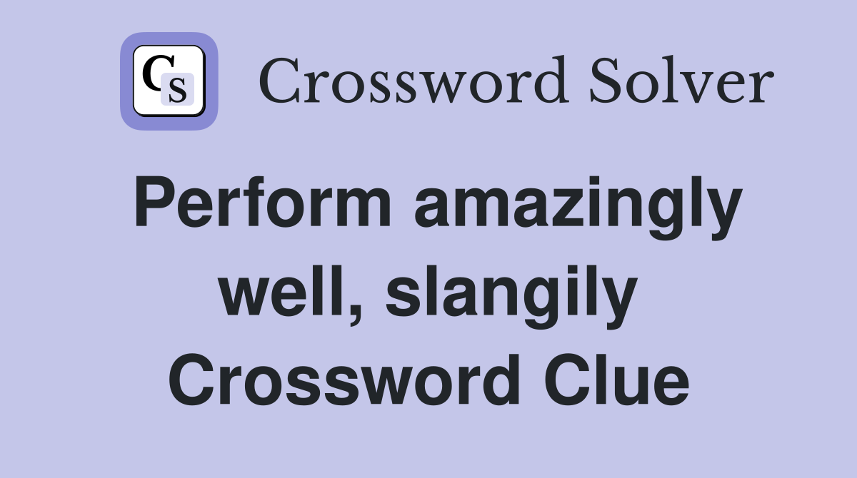 Perform amazingly well, slangily Crossword Clue