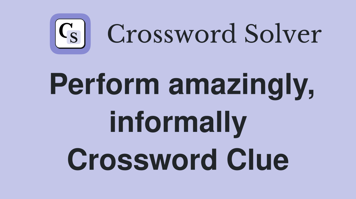 Perform amazingly, informally Crossword Clue