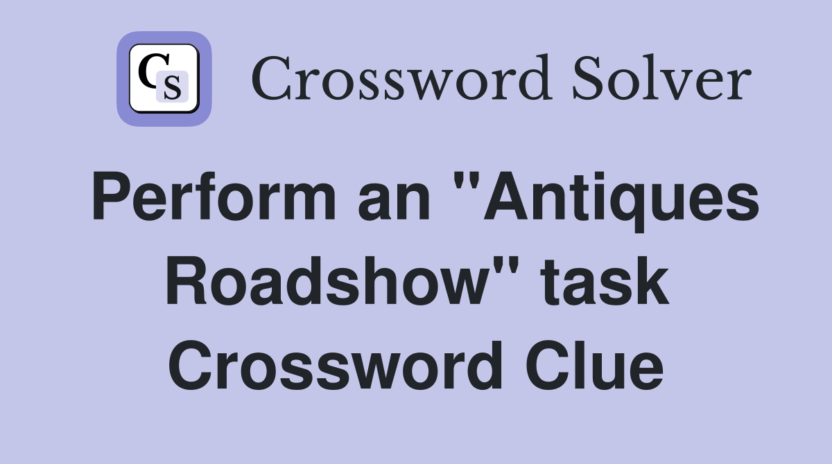 Perform an "Antiques Roadshow" task Crossword Clue