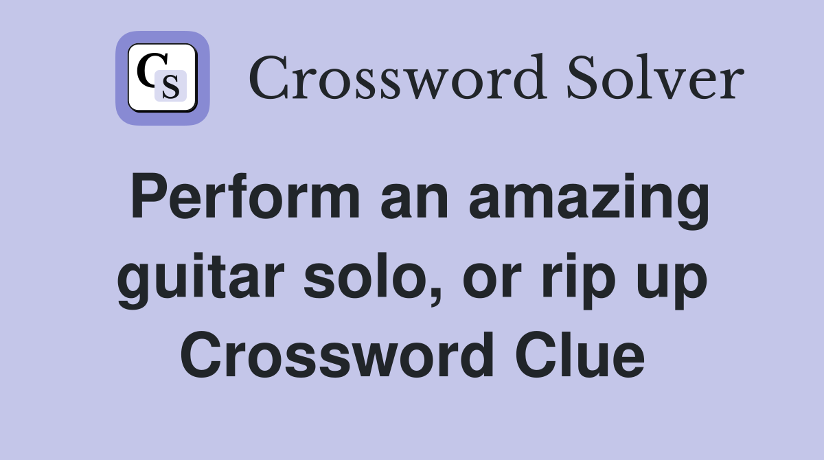 Perform an amazing guitar solo, or rip up Crossword Clue