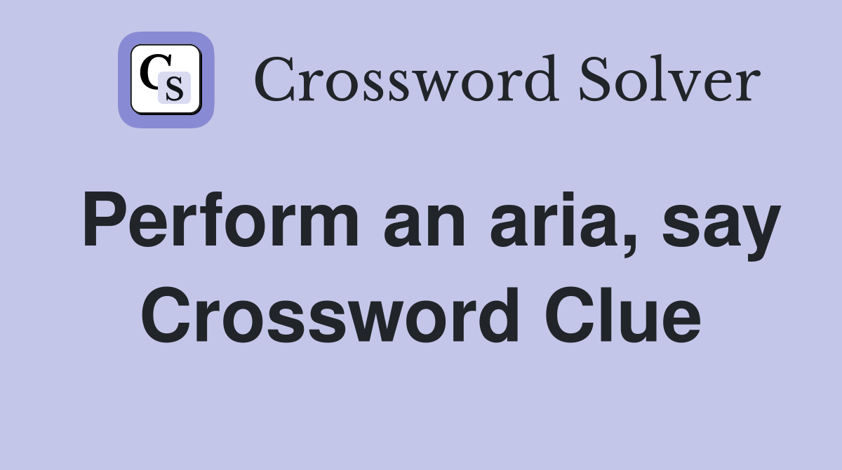 Perform an aria, say Crossword Clue