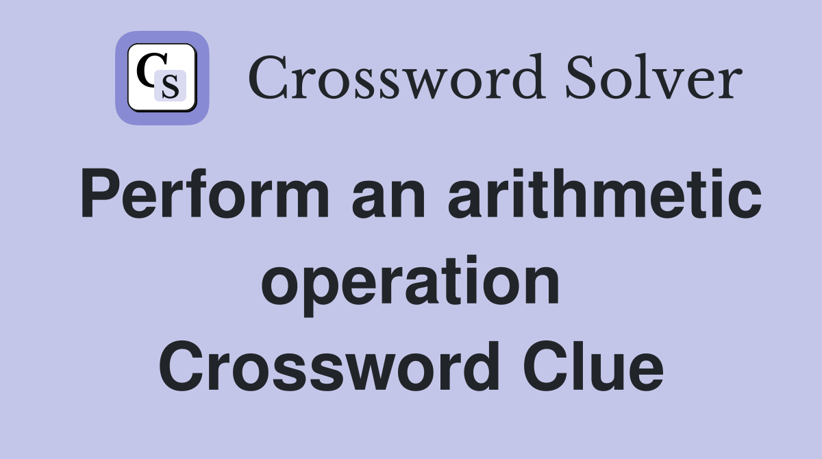 Perform an arithmetic operation Crossword Clue