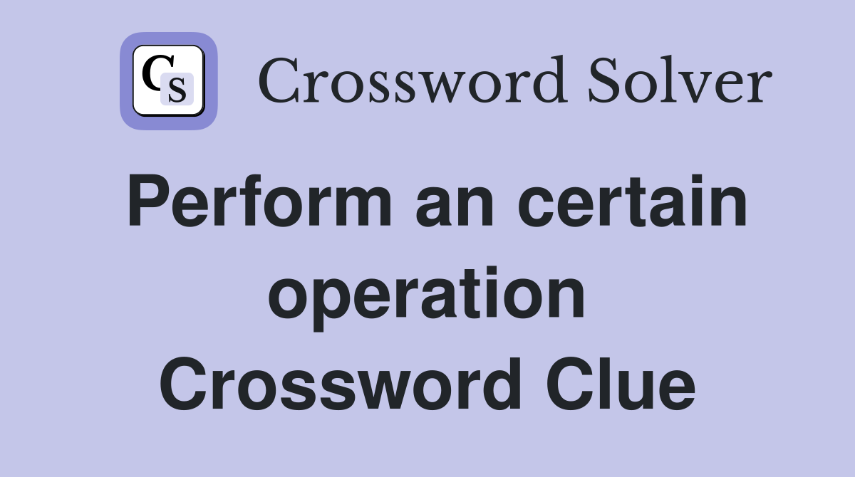 Perform an certain operation Crossword Clue