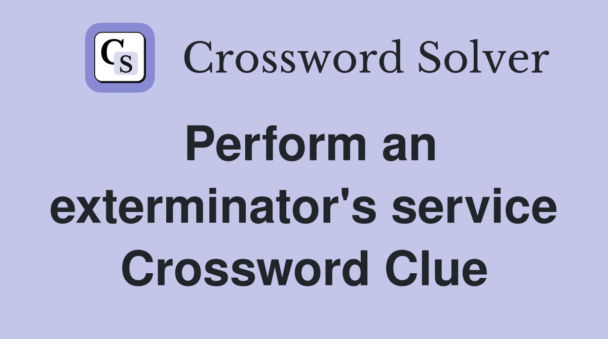 Perform an exterminator's service Crossword Clue