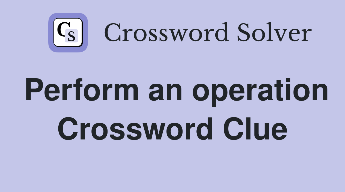 Perform an operation Crossword Clue