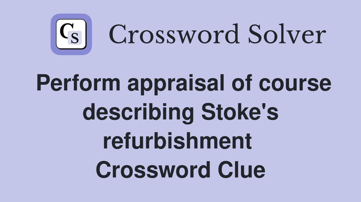Perform appraisal of course describing Stoke's refurbishment  Crossword Clue